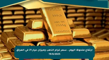 ارتفاع ملحوظ اليوم.. سعر غرام الذهب وميزان عيار 21 في العراق 19/8/2025